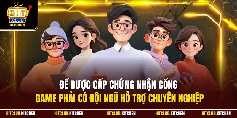 Để được cấp chứng nhận cổng game phải có đội ngũ hỗ trợ chuyên nghiệp