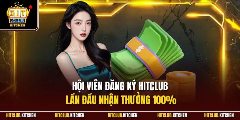 Hội viên đăng ký Hitclub lần đầu nhận thưởng 100%