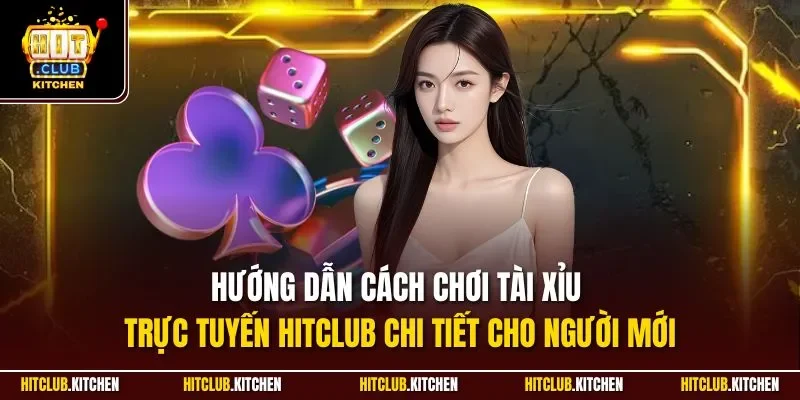 Hướng dẫn cách chơi tài xỉu trực tuyến Hitclub chi tiết cho người mới