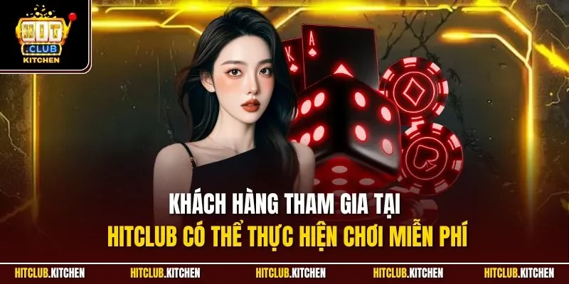 Khách hàng tham gia tại Hitclub có thể thực hiện chơi miễn phí