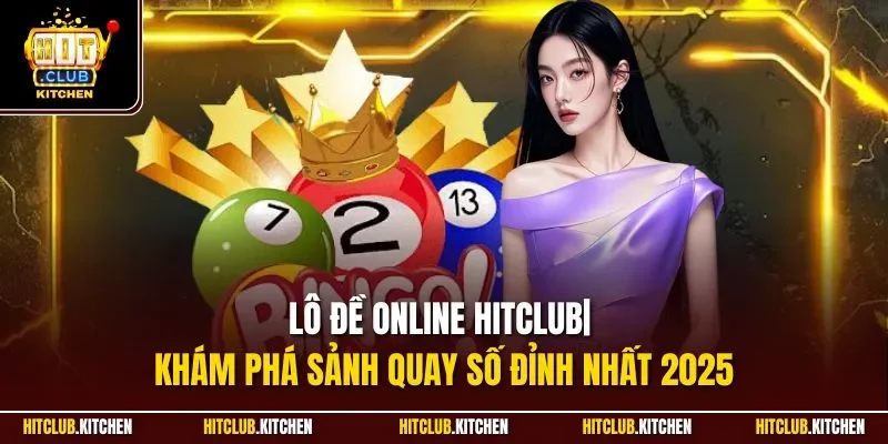 Lô Đề Online Hitclub| Khám Phá Sảnh Quay Số Đỉnh Nhất 2025