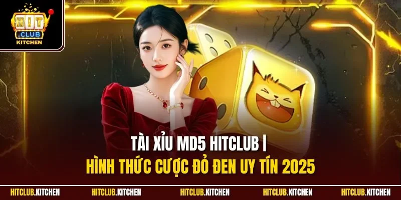 Tài Xỉu MD5 Hitclub | Hình Thức Cược Đỏ Đen Uy Tín 2025