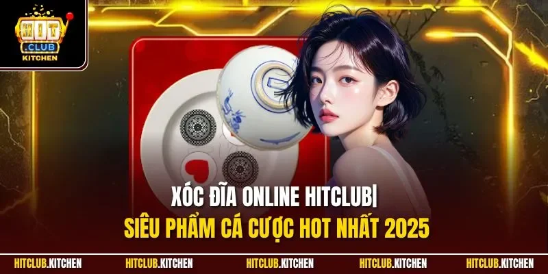 Xóc Đĩa Online Hitclub| Siêu Phẩm Cá Cược Hot Nhất 2025